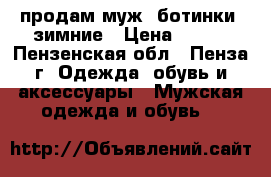 продам муж. ботинки, зимние › Цена ­ 500 - Пензенская обл., Пенза г. Одежда, обувь и аксессуары » Мужская одежда и обувь   